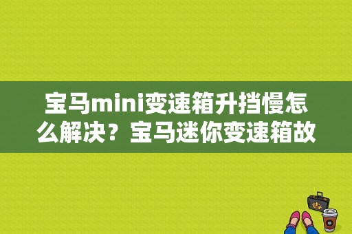 宝马mini变速箱升挡慢怎么解决？宝马迷你变速箱故障码-图1