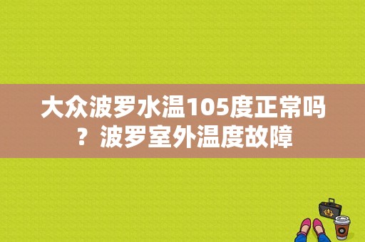 大众波罗水温105度正常吗？波罗室外温度故障-图1
