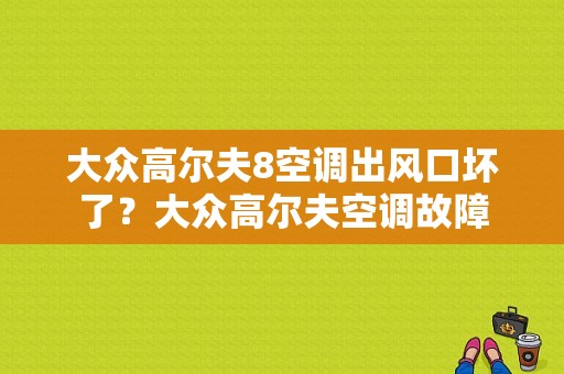 大众高尔夫8空调出风口坏了？大众高尔夫空调故障-图1