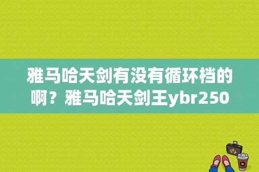 雅马哈天剑有没有循环档的啊？雅马哈天剑王ybr250故障灯-图1