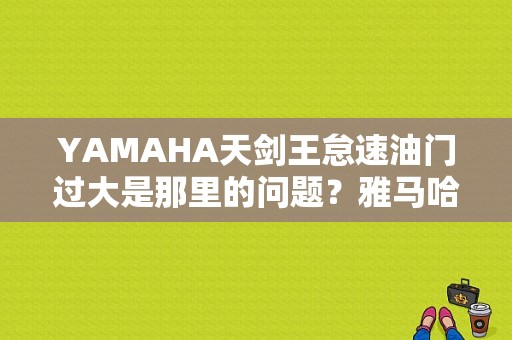 YAMAHA天剑王怠速油门过大是那里的问题？雅马哈天剑王故障码怎么消除-图1