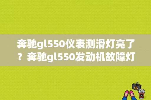 奔驰gl550仪表测滑灯亮了？奔驰gl550发动机故障灯-图1