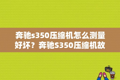 奔驰s350压缩机怎么测量好坏？奔驰S350压缩机故障-图1