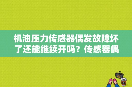 机油压力传感器偶发故障坏了还能继续开吗？传感器偶发性故障-图1