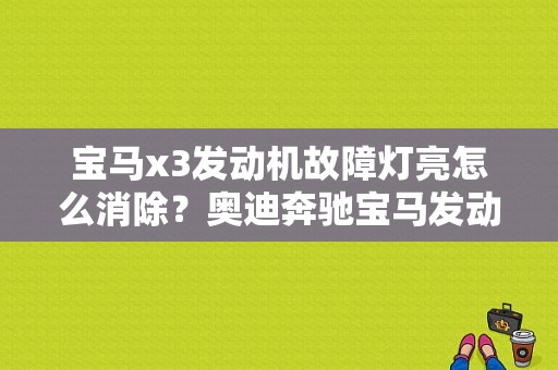 宝马x3发动机故障灯亮怎么消除？奥迪奔驰宝马发动机故障灯亮了-图1