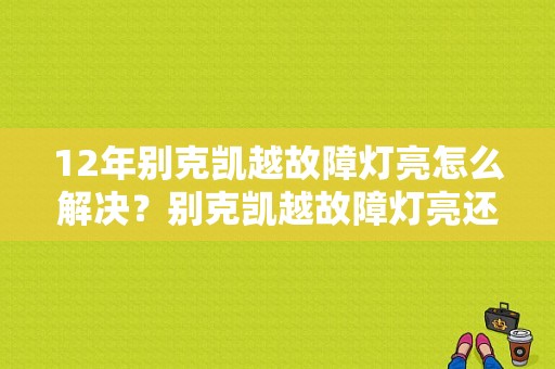 12年别克凯越故障灯亮怎么解决？别克凯越故障灯亮还能开吗-图1