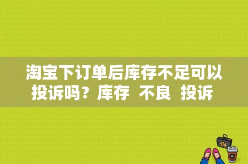 淘宝下订单后库存不足可以投诉吗？库存  不良 投诉 故障-图1