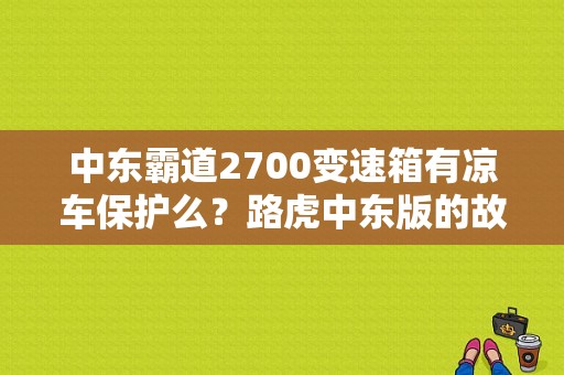 中东霸道2700变速箱有凉车保护么？路虎中东版的故障问题-图1