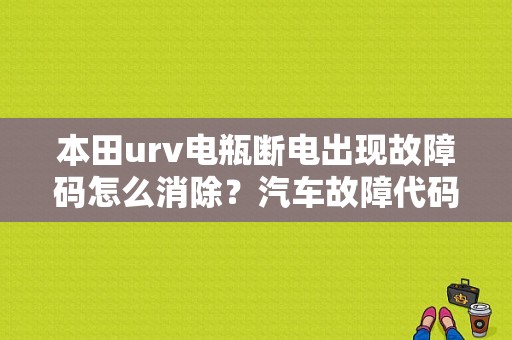 本田urv电瓶断电出现故障码怎么消除？汽车故障代码 断电-图1