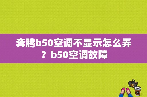 奔腾b50空调不显示怎么弄？b50空调故障-图1
