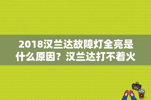 2018汉兰达故障灯全亮是什么原因？汉兰达打不着火故障灯全亮-图1