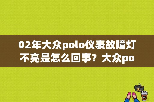 02年大众polo仪表故障灯不亮是怎么回事？大众polo仪表盘故障灯大全-图1