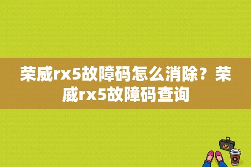 荣威rx5故障码怎么消除？荣威rx5故障码查询-图1