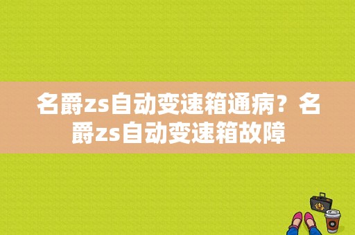 名爵zs自动变速箱通病？名爵zs自动变速箱故障-图1