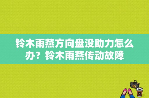 铃木雨燕方向盘没助力怎么办？铃木雨燕传动故障-图1