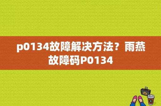 p0134故障解决方法？雨燕故障码P0134-图1