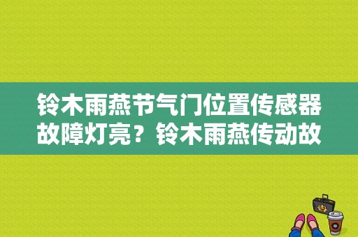 铃木雨燕节气门位置传感器故障灯亮？铃木雨燕传动故障灯-图1