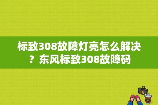 标致308故障灯亮怎么解决？东风标致308故障码-图1