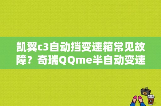 凯翼c3自动挡变速箱常见故障？奇瑞QQme半自动变速箱故障-图1