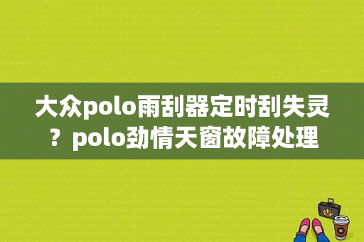 大众polo雨刮器定时刮失灵？polo劲情天窗故障处理-图1