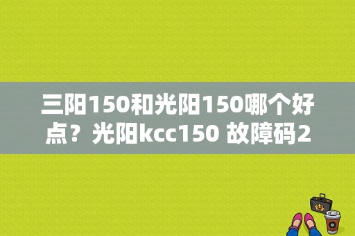 三阳150和光阳150哪个好点？光阳kcc150 故障码24-图1