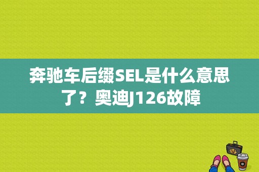 奔驰车后缀SEL是什么意思了？奥迪J126故障