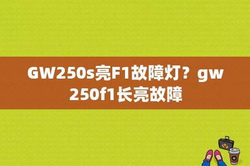 GW250s亮F1故障灯？gw250f1长亮故障-图1