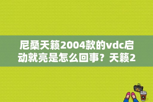 尼桑天籁2004款的vdc启动就亮是怎么回事？天籁2004款故障灯全亮-图1