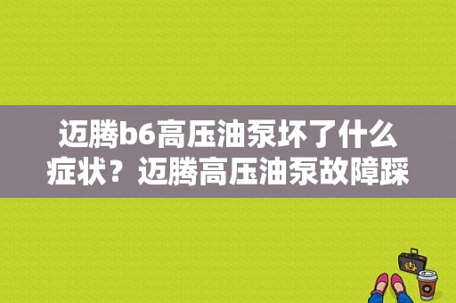 迈腾b6高压油泵坏了什么症状？迈腾高压油泵故障踩油门不走-图1