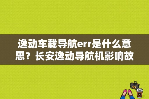 逸动车载导航err是什么意思？长安逸动导航机影响故障灯亮-图1