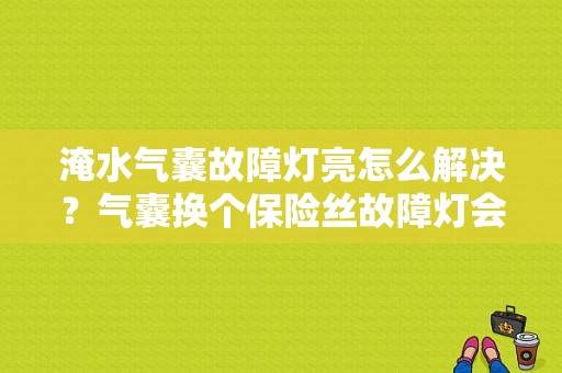 淹水气囊故障灯亮怎么解决？气囊换个保险丝故障灯会亮吗-图1