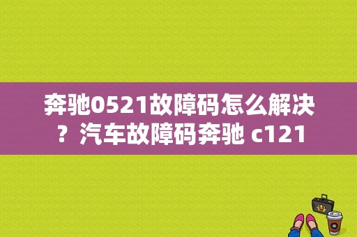 奔驰0521故障码怎么解决？汽车故障码奔驰 c121-图1