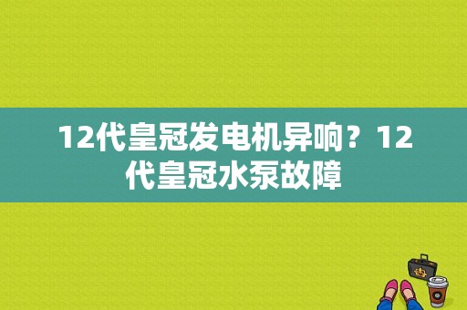 12代皇冠发电机异响？12代皇冠水泵故障-图1