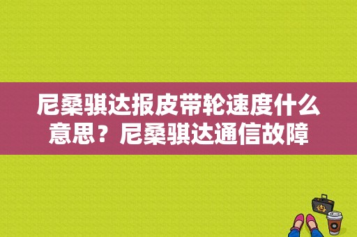 尼桑骐达报皮带轮速度什么意思？尼桑骐达通信故障-图1