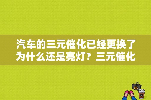 汽车的三元催化已经更换了为什么还是亮灯？三元催化故障 发动机故障灯反复亮-图1