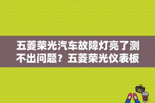 五菱荣光汽车故障灯亮了测不出问题？五菱荣光仪表板故障-图1