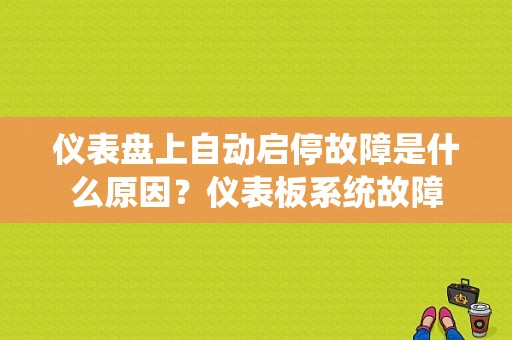 仪表盘上自动启停故障是什么原因？仪表板系统故障-图2