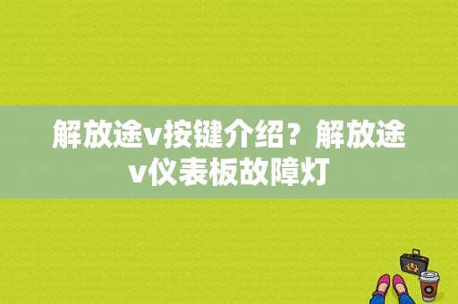 解放途v按键介绍？解放途v仪表板故障灯-图1