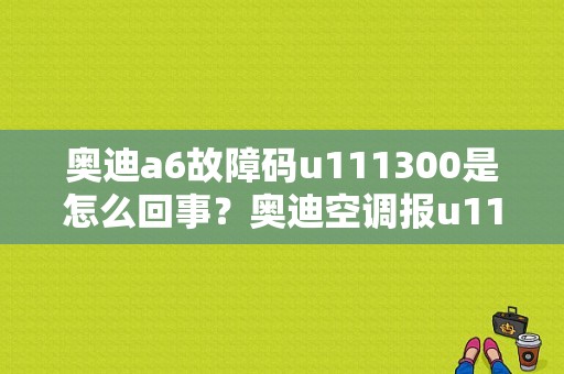 奥迪a6故障码u111300是怎么回事？奥迪空调报u111300故障码-图1