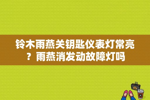 铃木雨燕关钥匙仪表灯常亮？雨燕消发动故障灯吗-图1