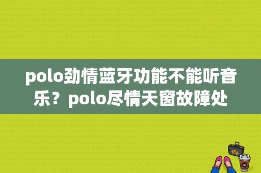 polo劲情蓝牙功能不能听音乐？polo尽情天窗故障处理-图1