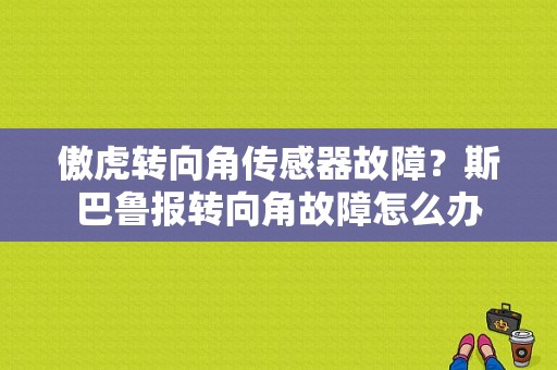 傲虎转向角传感器故障？斯巴鲁报转向角故障怎么办-图1
