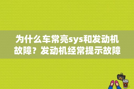 为什么车常亮sys和发动机故障？发动机经常提示故障-图1
