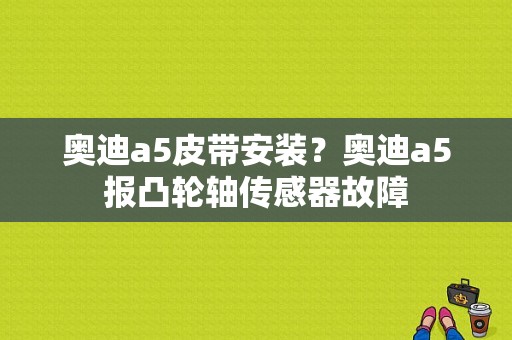 奥迪a5皮带安装？奥迪a5报凸轮轴传感器故障-图1