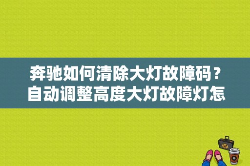 奔驰如何清除大灯故障码？自动调整高度大灯故障灯怎样清楚-图1