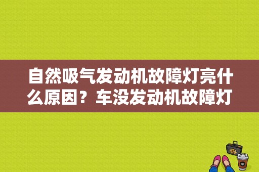 自然吸气发动机故障灯亮什么原因？车没发动机故障灯亮-图1