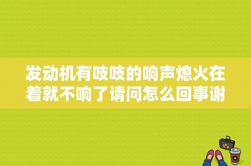 发动机有吱吱的响声熄火在着就不响了请问怎么回事谢谢？发动机异响 故障灯没亮-图1