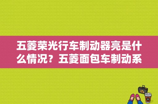 五菱荣光行车制动器亮是什么情况？五菱面包车制动系统故障-图1