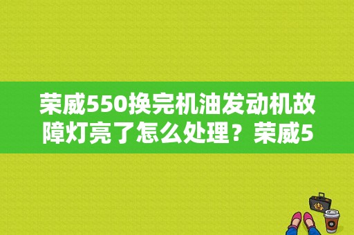 荣威550换完机油发动机故障灯亮了怎么处理？荣威550发动机故障灯亮了-图1