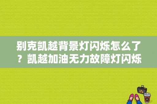 别克凯越背景灯闪烁怎么了？凯越加油无力故障灯闪烁-图1